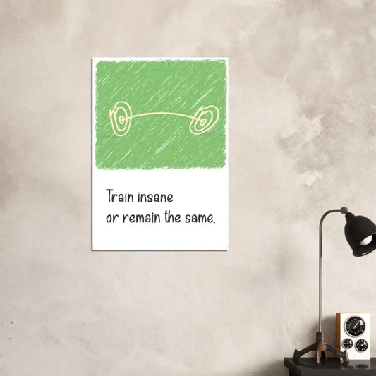 Train Insane or Remain the Same - Gym Motivation Poster